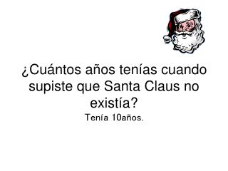 ¿Cuántos años tenías cuando supiste que Santa Claus no existía? Tenía 10años.