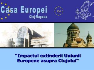 “Impactul extinderii Uniunii Europene asupra Clujului”