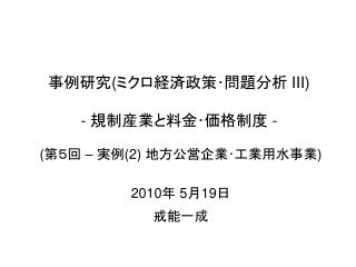 事例研究 ( ミクロ経済政策･問題分析 III) - 規制産業と料金･価格制度 -