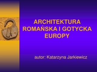 ARCHITEKTURA ROMAŃSKA I GOTYCKA EUROPY