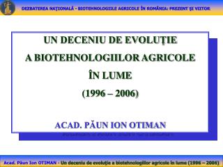 UN DECENIU DE EVOLUŢIE A BIOTEHNOLOGIILOR AGRICOLE ÎN LUME (1996 – 2006) ACAD. PĂUN ION OTIMAN