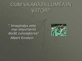 CUM VA ARĂTA LUMEA ÎN VIITOR?