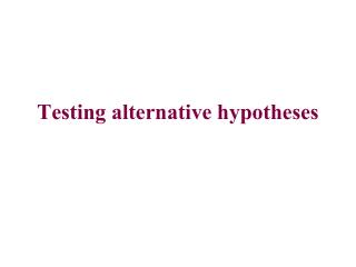 Testing alternative hypotheses