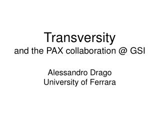 Transversity and the PAX collaboration @ GSI Alessandro Drago University of Ferrara