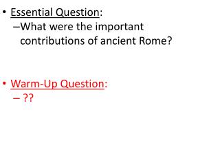 Essential Question : What were the important contributions of ancient Rome? Warm-Up Question :
