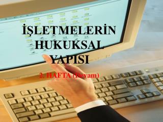 İŞLETMELERİN HUKUKSAL YAPISI 2. HAFTA (Devam)