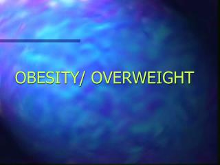 OBESITY/ OVERWEIGHT