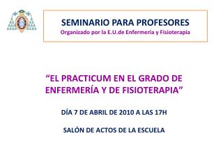 “EL PRACTICUM EN EL GRADO DE ENFERMERÍA Y DE FISIOTERAPIA” DÍA 7 DE ABRIL DE 2010 A LAS 17H