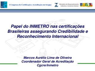 Marcos Aurélio Lima de Oliveira Coordenador Geral de Acreditação Cgcre/Inmetro