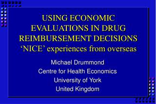 USING ECONOMIC EVALUATIONS IN DRUG REIMBURSEMENT DECISIONS ‘NICE’ experiences from overseas