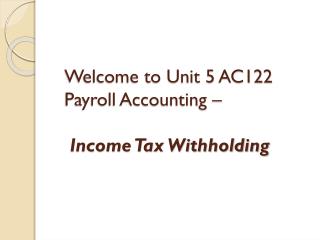 Welcome to Unit 5 AC122 Payroll Accounting – Income Tax Withholding