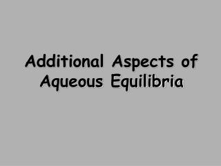 Additional Aspects of Aqueous Equilibria