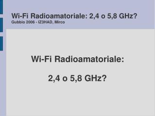 Wi-Fi Radioamatoriale: 2,4 o 5,8 GHz? Gubbio 2006 - IZ3HAD, Mirco