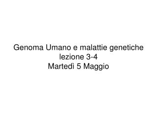 Genoma Umano e malattie genetiche lezione 3-4 Martedì 5 Maggio