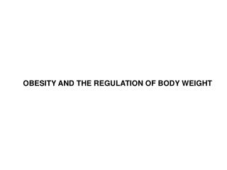 OBESITY AND THE REGULATION OF BODY WEIGHT