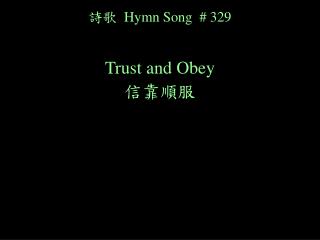 詩歌 Hymn Song # 329 Trust and Obey 信靠順服