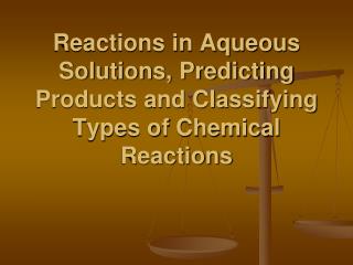 Reactions in Aqueous Solutions, Predicting Products and Classifying Types of Chemical Reactions