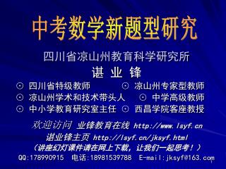 四川省凉山州教育科学研究所 谌 业 锋 ⊙ 四川省特级教师 ⊙ 凉山州专家型教师 ⊙ 凉山州学术和技术带头人 ⊙ 中学高级教师 ⊙ 中小学教育研究室主任 ⊙ 西昌学院客座教授