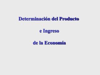 Determinación del Producto e Ingreso de la Economía