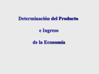 Determinación del Producto e Ingreso de la Economía