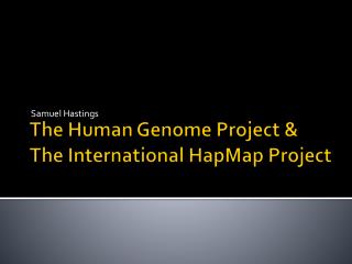 The Human Genome Project &amp; The International HapMap Project