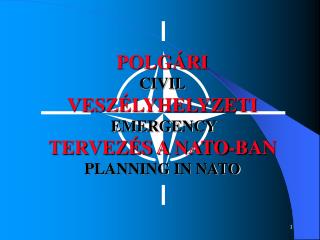 POLGÁRI CIVIL VESZÉLYHELYZETI EMERGENCY TERVEZÉS A NATO-BAN PLANNING IN NATO