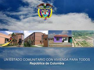 UN ESTADO COMUNITARIO CON VIVIENDA PARA TODOS República de Colombia