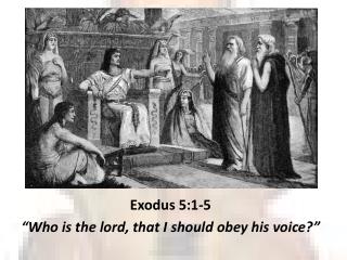 Exodus 5:1-5 “Who is the lord, that I should obey his voice?”