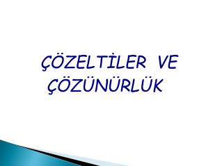 ÇÖZELTİLER VE ÇÖZÜNÜRLÜK