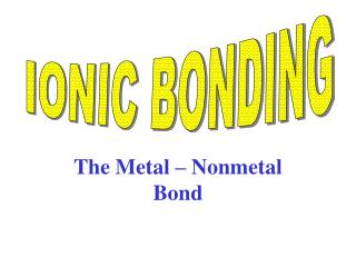 The Metal – Nonmetal Bond