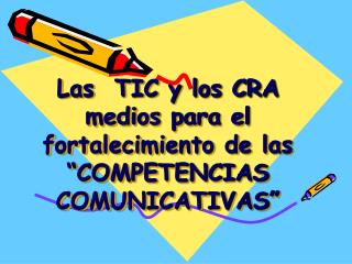 Las TIC y los CRA medios para el fortalecimiento de las “COMPETENCIAS COMUNICATIVAS”