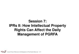 Session 7: IPRs II: How Intellectual Property Rights Can Affect the Daily Management of PGRFA