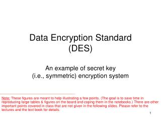 Data Encryption Standard (DES) An example of secret key (i.e., symmetric) encryption system