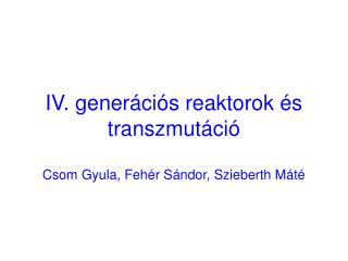 IV. generációs reaktorok és transzmutáció Csom Gyula, Fehér Sándor, Szieberth Máté