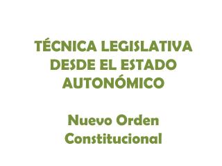 TÉCNICA LEGISLATIVA DESDE EL ESTADO AUTONÓMICO Nuevo Orden Constitucional