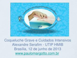 Coqueluche Grave e Cuidados Intensivos Alexandre Serafim - UTIP HMIB Brasília, 12 de junho de 2013