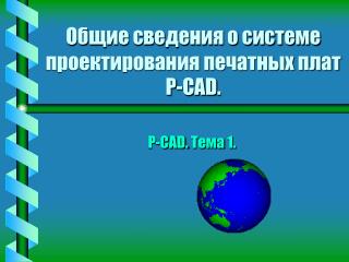 Общие сведения о системе проектирования печатных плат P-CA D .