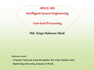 APECE-505 Intelligent System Engineering Low-level Processing Md. Atiqur Rahman Ahad