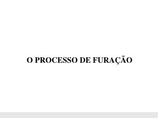 O PROCESSO DE FURAÇÃO