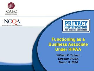 Functioning as a Business Associate Under HIPAA William F. Tulloch Director, PCBA March 9, 2004