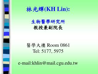 林光輝 (KH Lin): 生物醫學研究所 教授兼副院長 醫學大樓 Room 0861 Tel: 5177, 5975 e-mail:khlin@mail.cgu.tw