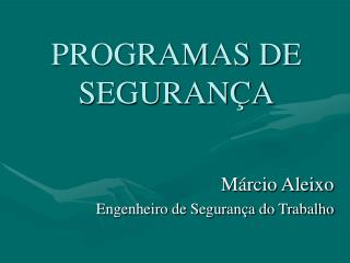 PROGRAMAS DE SEGURANÇA Márcio Aleixo Engenheiro de Segurança do Trabalho