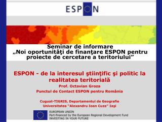 ESPON - de la interesul ş tiin ţ ific şi politic la realitatea teritorială Prof. Octavian Groza