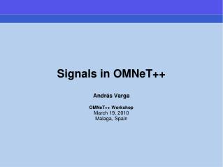 Signals in OMNeT++ Andr á s Varga OMNeT++ Workshop March 19, 2010 Malaga, Spain