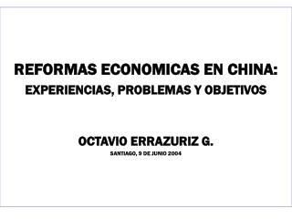 REFORMAS ECONOMICAS EN CHINA: EXPERIENCIAS, PROBLEMAS Y OBJETIVOS OCTAVIO ERRAZURIZ G.