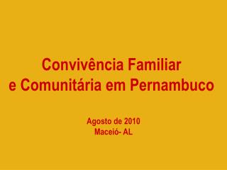 Convivência Familiar e Comunitária em Pernambuco Agosto de 2010 Maceió- AL
