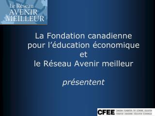 La Fondation canadienne pour l’éducation économique et le Réseau Avenir meilleur présentent