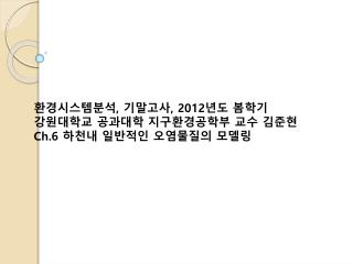 환경시스템분석 , 기말고사 , 2012 년도 봄학기 강원대학교 공과대학 지구환경공학부 교수 김준현 Ch.6 하천내 일반적인 오염물질의 모델링
