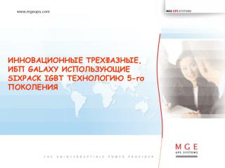 ИННОВАЦИОННЫ E ТРЕХФАЗНЫЕ, ИБП GALAXY ИСПОЛЬЗУЮЩИЕ SIXPACK IGBT ТЕХНОЛОГИЮ 5 -го ПОКОЛЕНИЯ