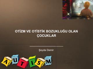 OTİZM VE OTİSTİK BOZUKLUĞU OLAN ÇOCUKLAR